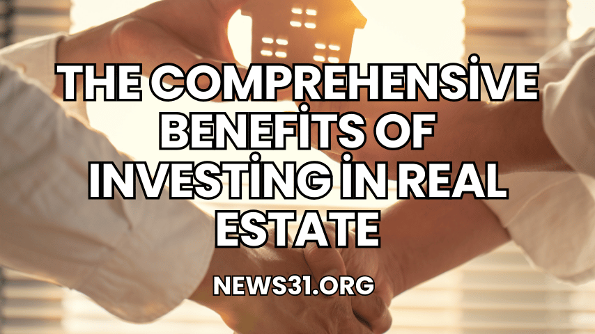 The Comprehensive Benefits of Investing in Real Estate